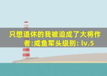 只想退休的我被迫成了大将作者:咸鱼军头级别: lv.5